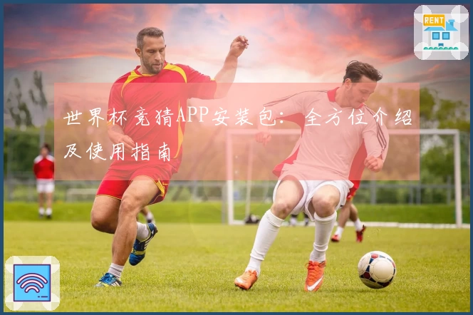 世界杯竞猜APP安装包：全方位介绍及使用指南
