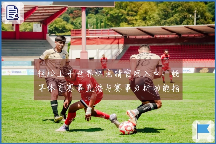 轻松上手世界杯竞猜官网入口，畅享体育赛事直播与赛事分析功能指南