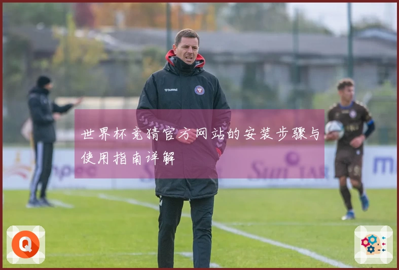 世界杯竞猜官方网站的安装步骤与使用指南详解