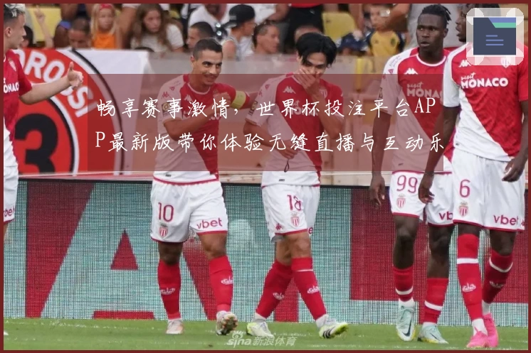畅享赛事激情，世界杯投注平台APP最新版带你体验无缝直播与互动乐趣