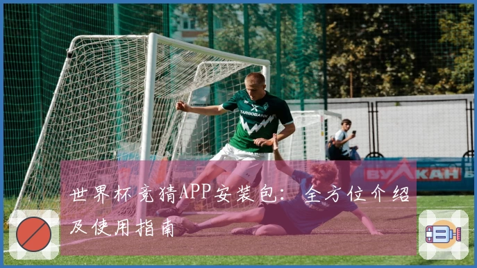 世界杯竞猜APP安装包：全方位介绍及使用指南