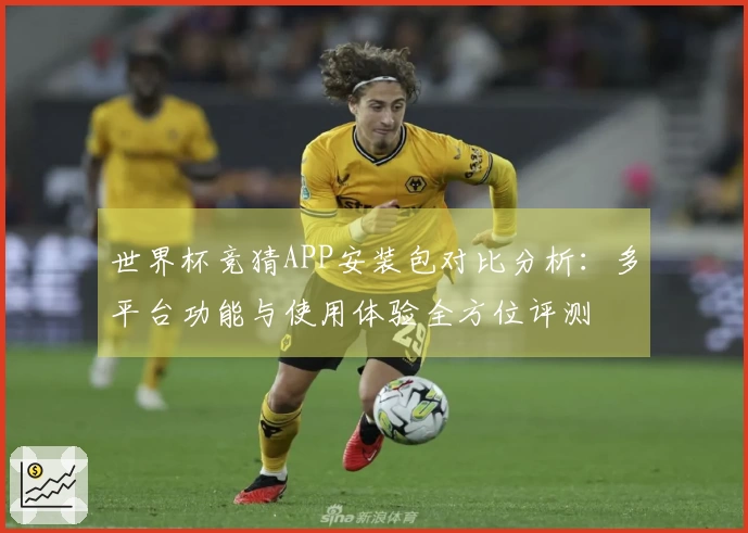 世界杯竞猜APP安装包对比分析：多平台功能与使用体验全方位评测