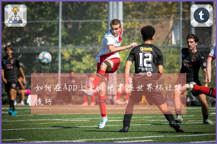 如何在App上更好地掌握世界杯让球技巧
