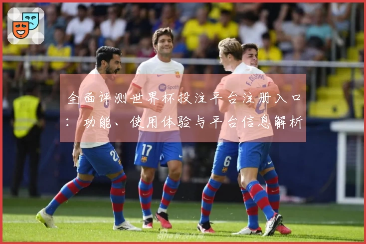 全面评测世界杯投注平台注册入口：功能、使用体验与平台信息解析