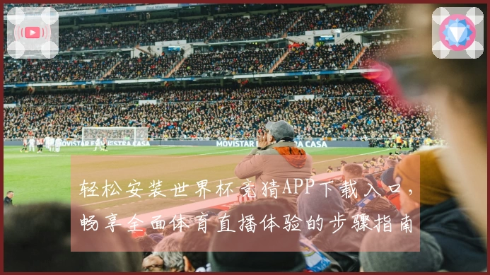 轻松安装世界杯竞猜APP下载入口，畅享全面体育直播体验的步骤指南