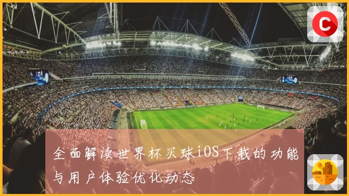 全面解读世界杯买球iOS下载的功能与用户体验优化动态