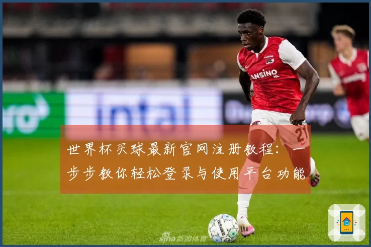 世界杯买球最新官网注册教程：一步步教你轻松登录与使用平台功能