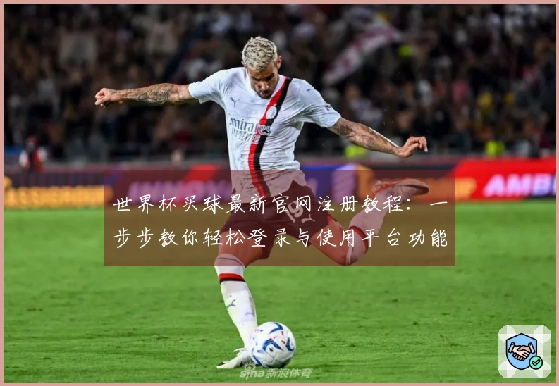 世界杯买球最新官网注册教程：一步步教你轻松登录与使用平台功能