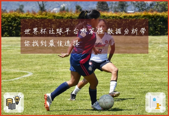 世界杯让球平台哪家强 数据分析带你找到最佳选择