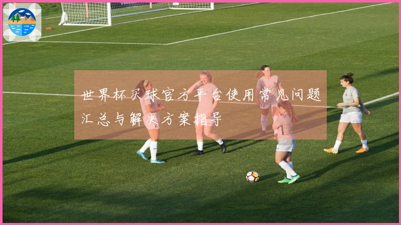 世界杯买球官方平台使用常见问题汇总与解决方案指导