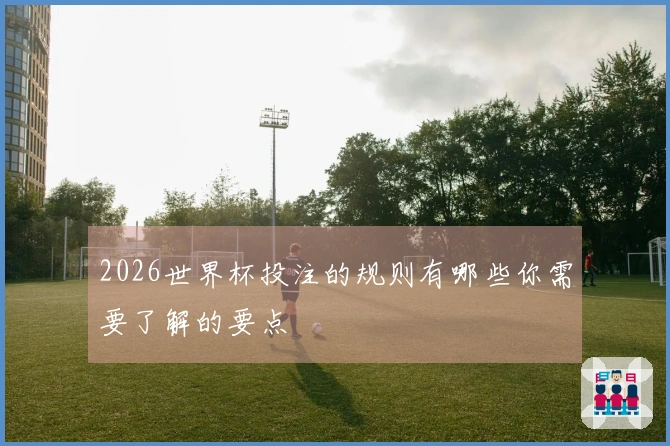 2026世界杯投注的规则有哪些你需要了解的要点